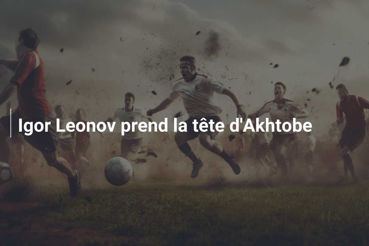 Igor Leonov prend la tête d'Akhtobe