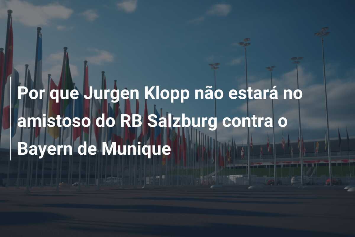 Por que Jurgen Klopp não estará no amistoso do RB Salzburg contra o Bayern de Munique