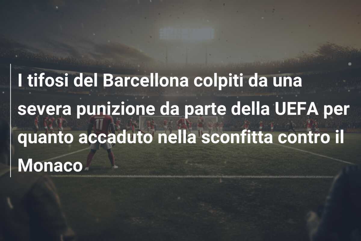 I tifosi del Barcellona colpiti da una severa punizione da parte della UEFA per quanto accaduto nella sconfitta contro il Monaco
