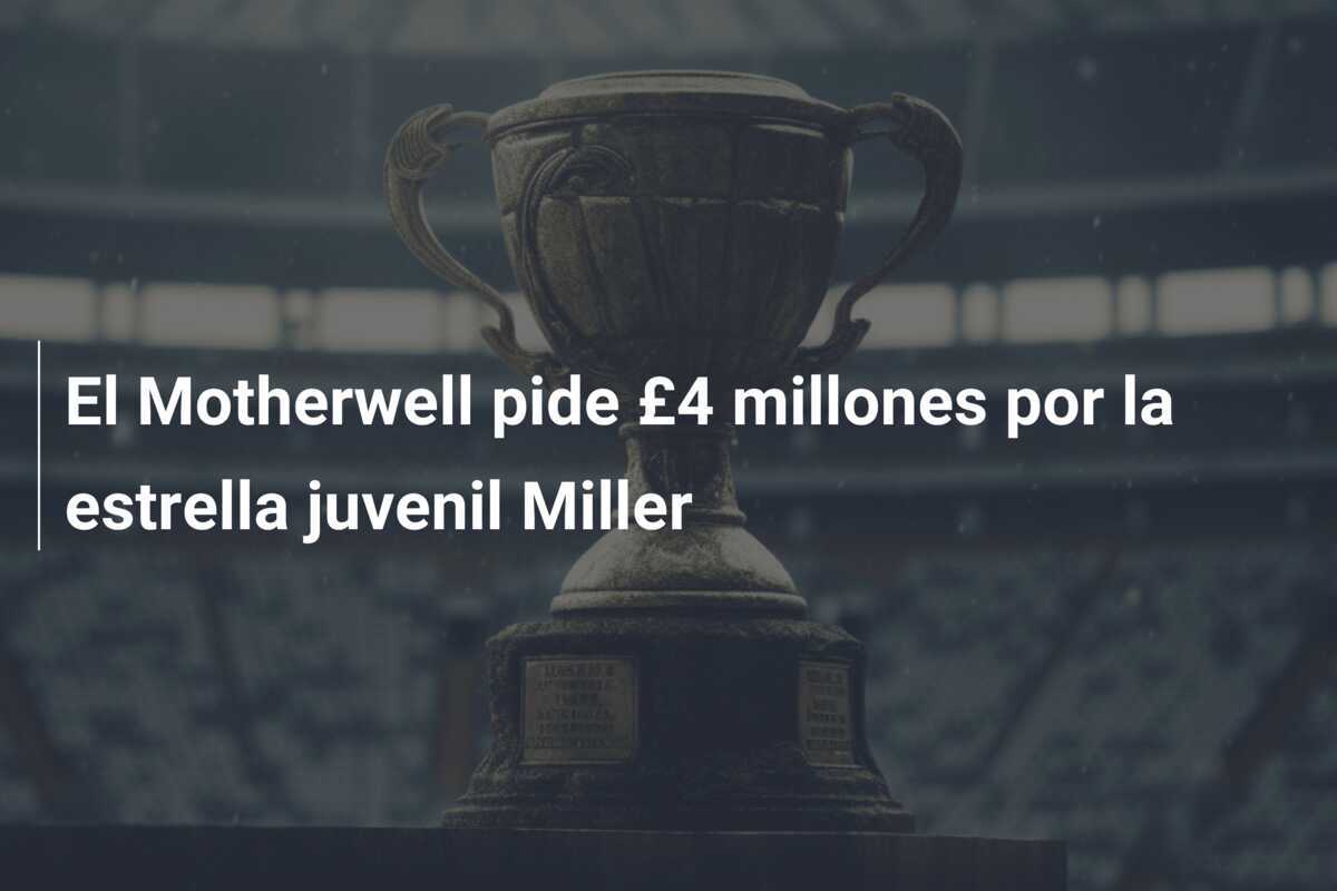 El Motherwell pide £4 millones por la estrella juvenil Miller