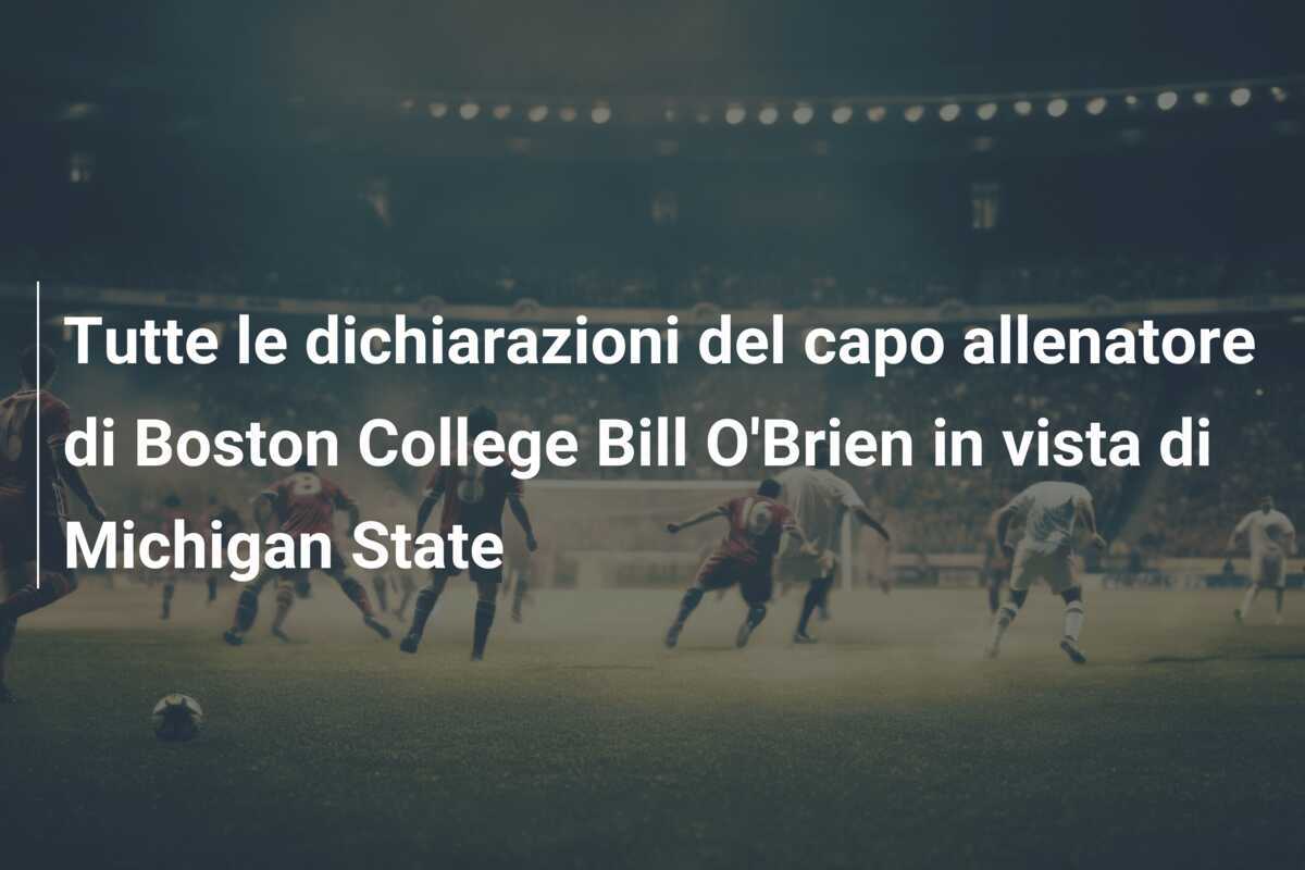 Tutte le dichiarazioni del capo allenatore di Boston College Bill O'Brien in vista di Michigan State