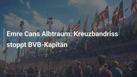 Emre Cans Albtraum: Kreuzbandriss stoppt BVB-Kapitän