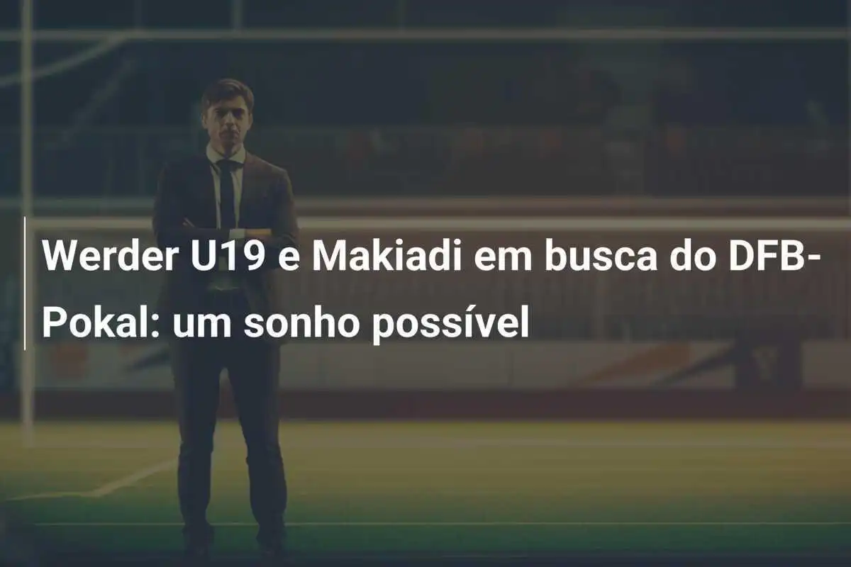 Werder U19 e Makiadi em busca do DFB-Pokal: um sonho possível