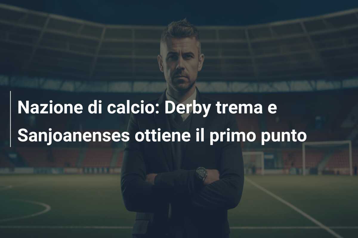 Nazione di calcio: Derby trema e Sanjoanenses ottiene il primo punto