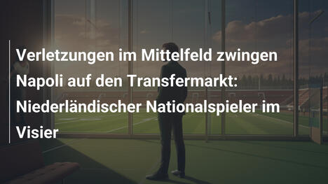 Verletzungen im Mittelfeld zwingen Napoli auf den Transfermarkt: Niederländischer Nationalspieler im Visier