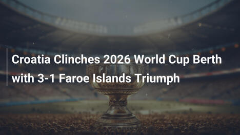 Croatia giành vé World Cup 2026 với chiến thắng 3-1 trước Faroe