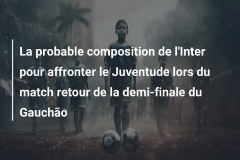 La probable composition de l’Inter pour affronter le Juventude lors du match retour de la demi-finale du Gauchão