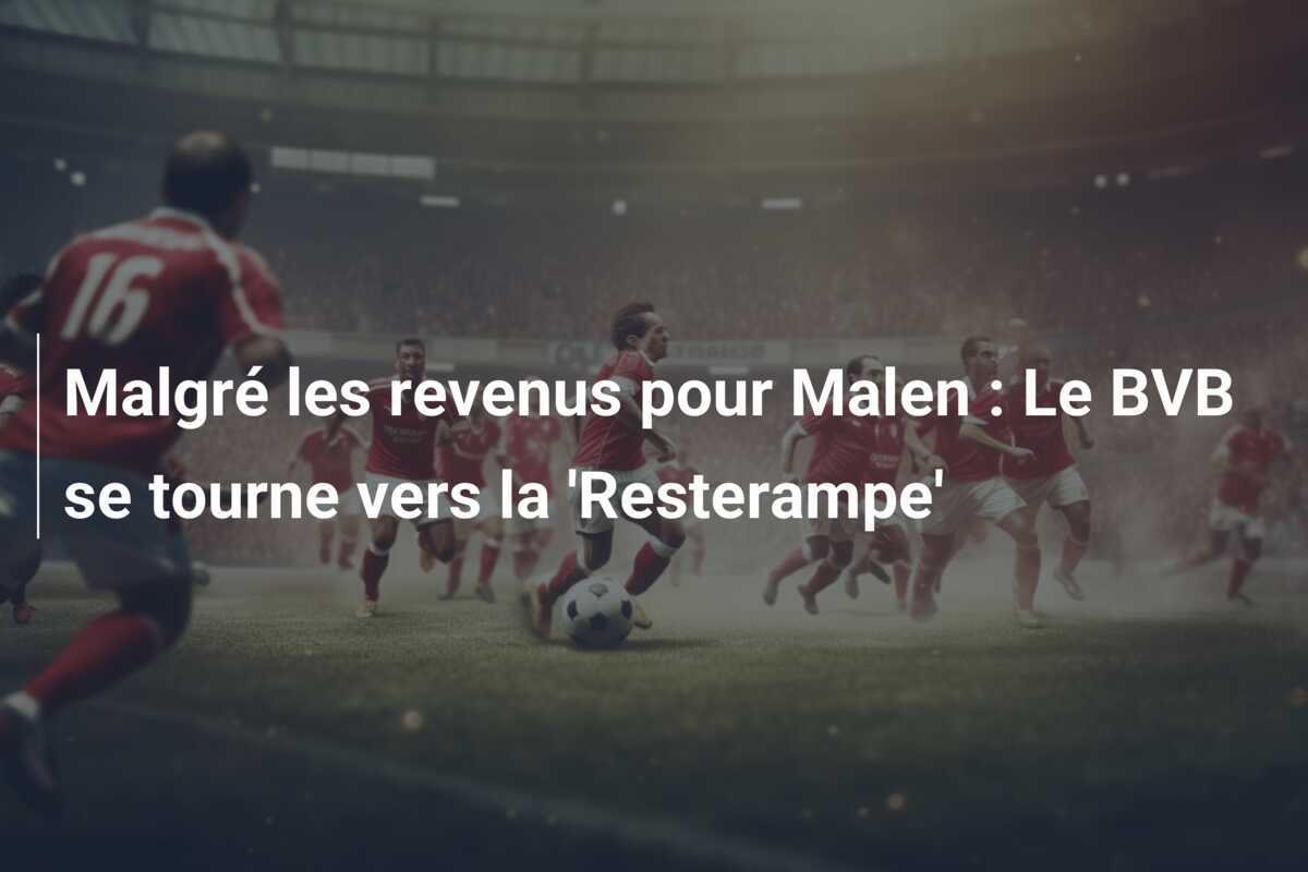 Malgré les revenus pour Malen : Le BVB se tourne vers la 'Resterampe'
