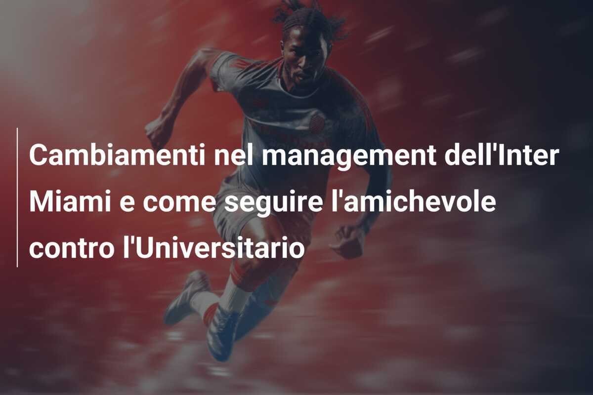 Cambiamenti nel management dell'Inter Miami e come seguire l'amichevole contro l'Universitario