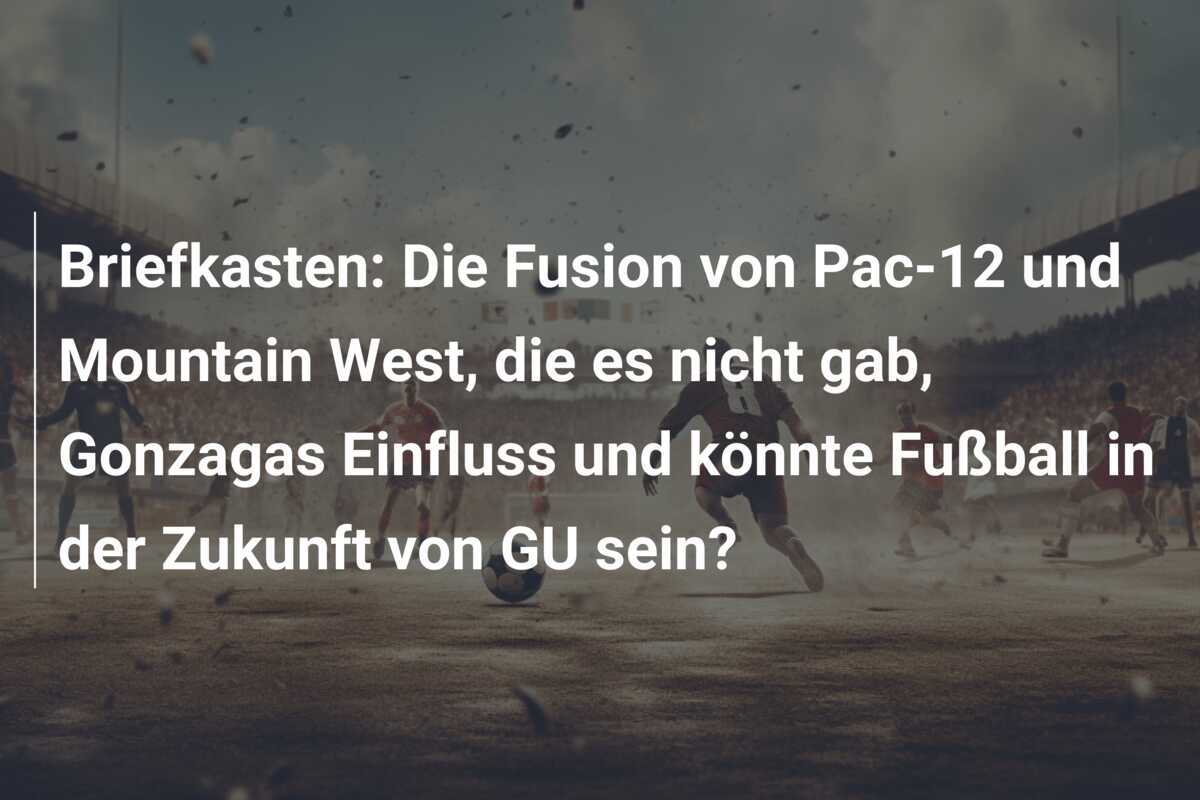 Briefkasten: Die Fusion von Pac-12 und Mountain West, die es nicht gab, Gonzagas Einfluss und könnte Fußball in der Zukunft von GU sein?