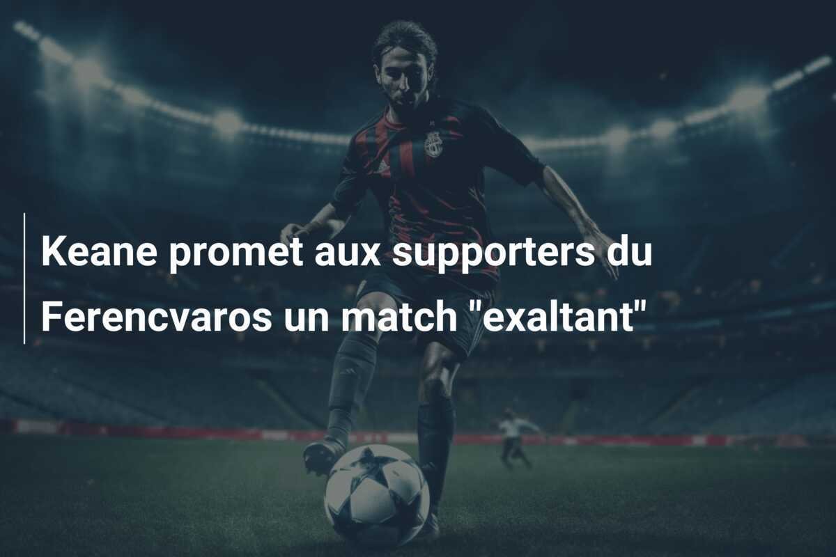 Keane promet aux supporters du Ferencvaros un match "exaltant"