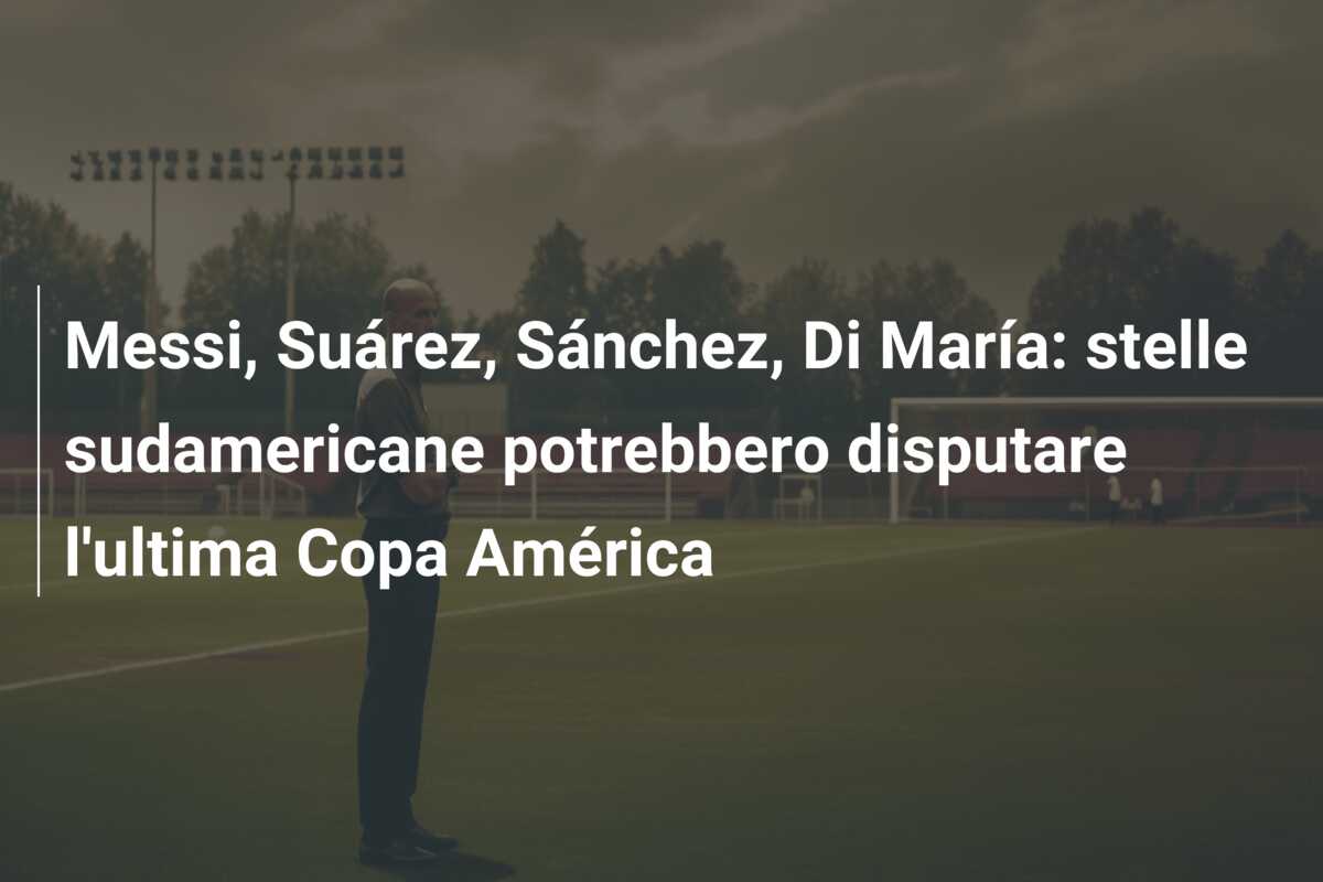 Messi, Suárez, Sánchez, Di María: stelle sudamericane potrebbero disputare l’ultima Copa América