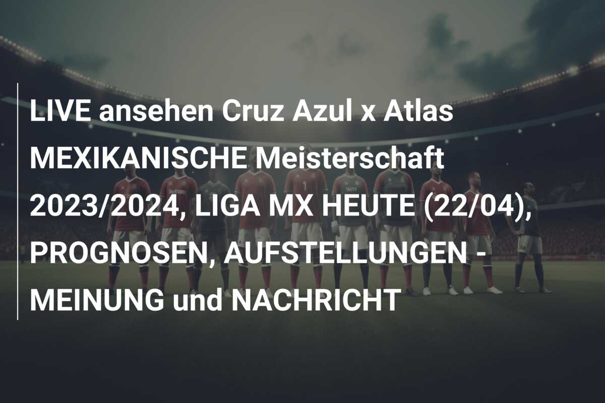 LIVE ansehen Cruz Azul x Atlas MEXIKANISCHE Meisterschaft 2023/2024, LIGA MX HEUTE (22/04), PROGNOSEN, AUFSTELLUNGEN – MEINUNG und NACHRICHT