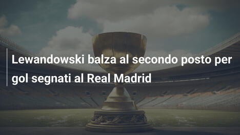 Lewandowski balza al secondo posto per gol segnati al Real Madrid