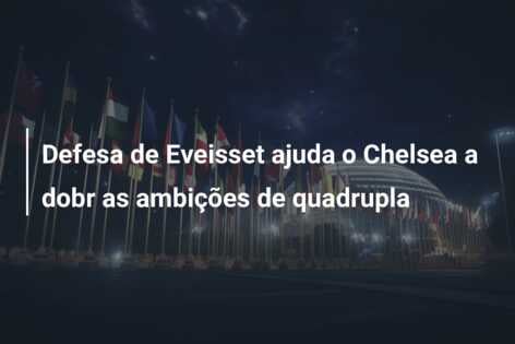 Defesa de Eveisset ajuda o Chelsea a dobr as ambições de quadrupla