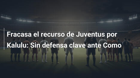 Fracasa el recurso de Juventus por Kalulu: Sin defensa clave ante Como