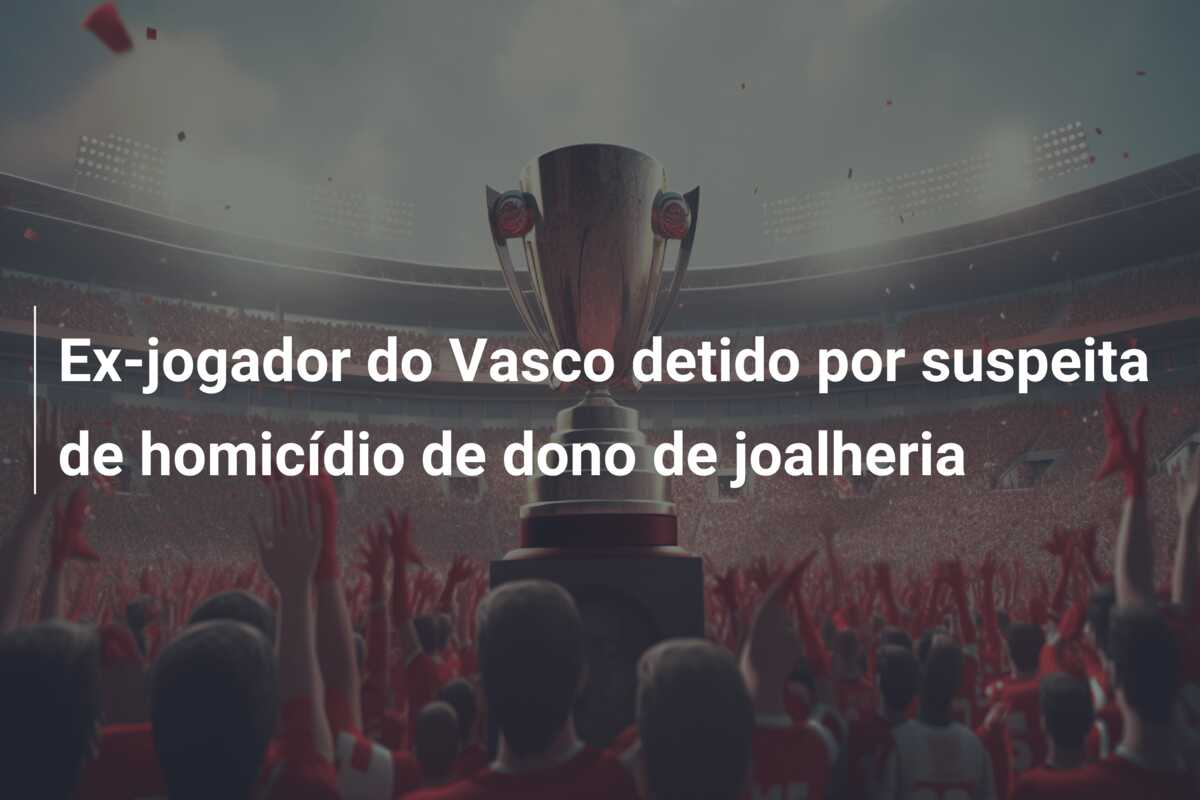 Ex-jogador do Vasco detido por suspeita de homicídio de dono de joalheria