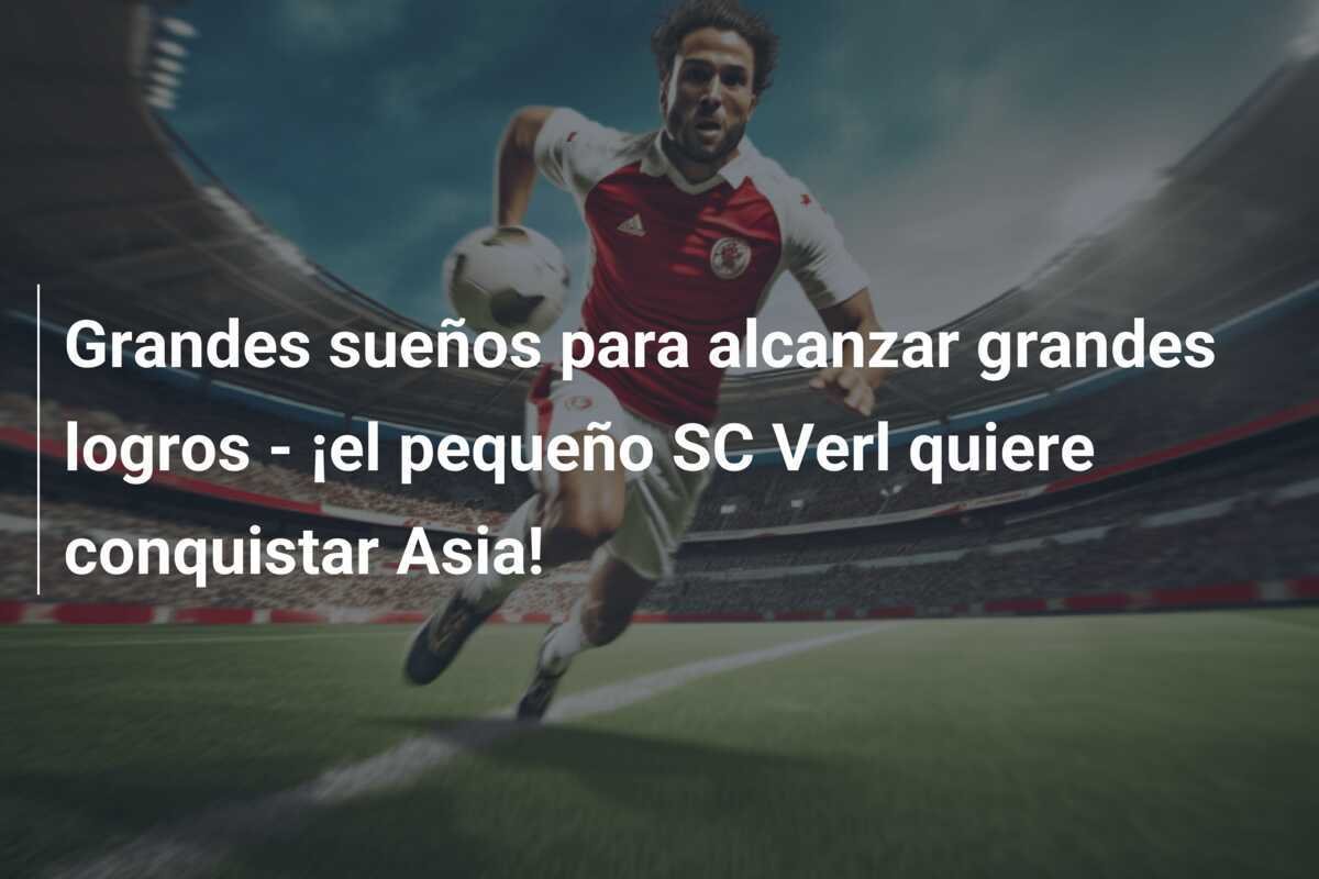 Grandes sueños para alcanzar grandes logros - ¡el pequeño SC Verl quiere conquistar Asia!