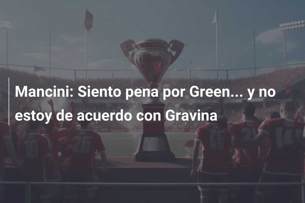 Mancini: Siento pena por Green... y no estoy de acuerdo con Gravina