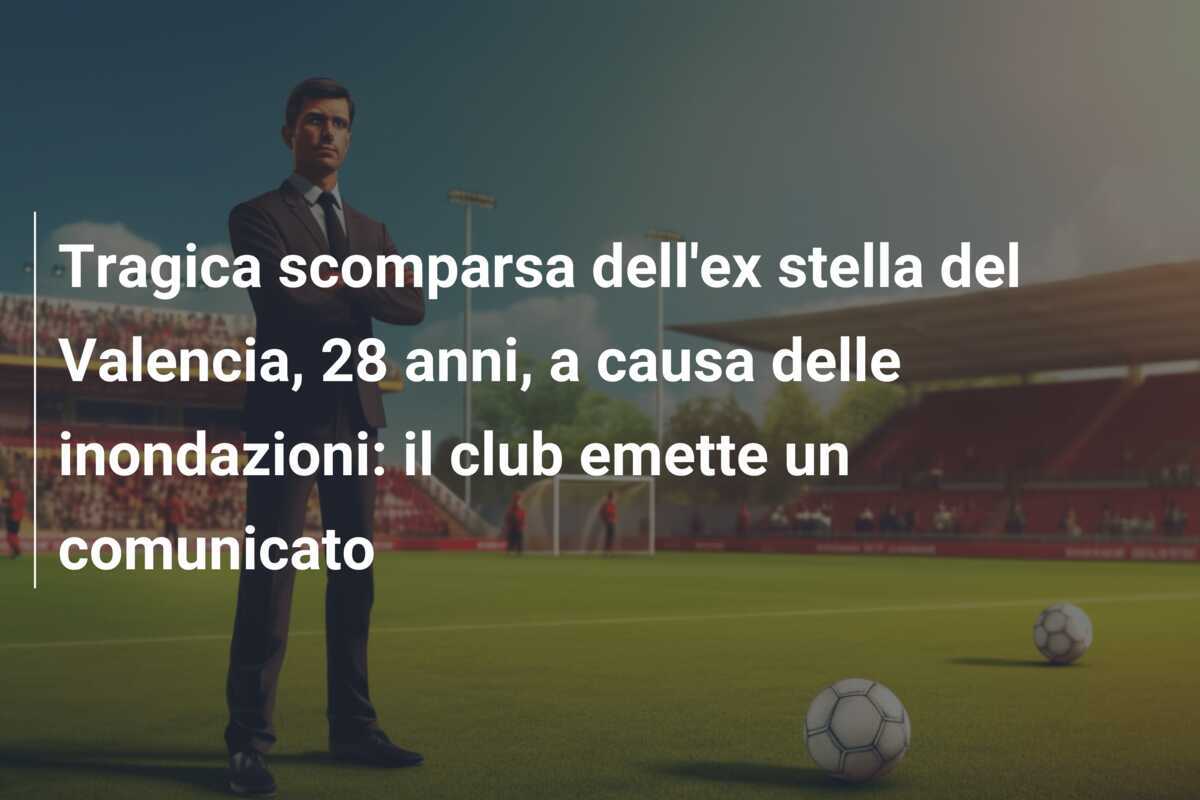 Tragica scomparsa dell'ex stella del Valencia, 28 anni, a causa delle inondazioni: il club emette un comunicato