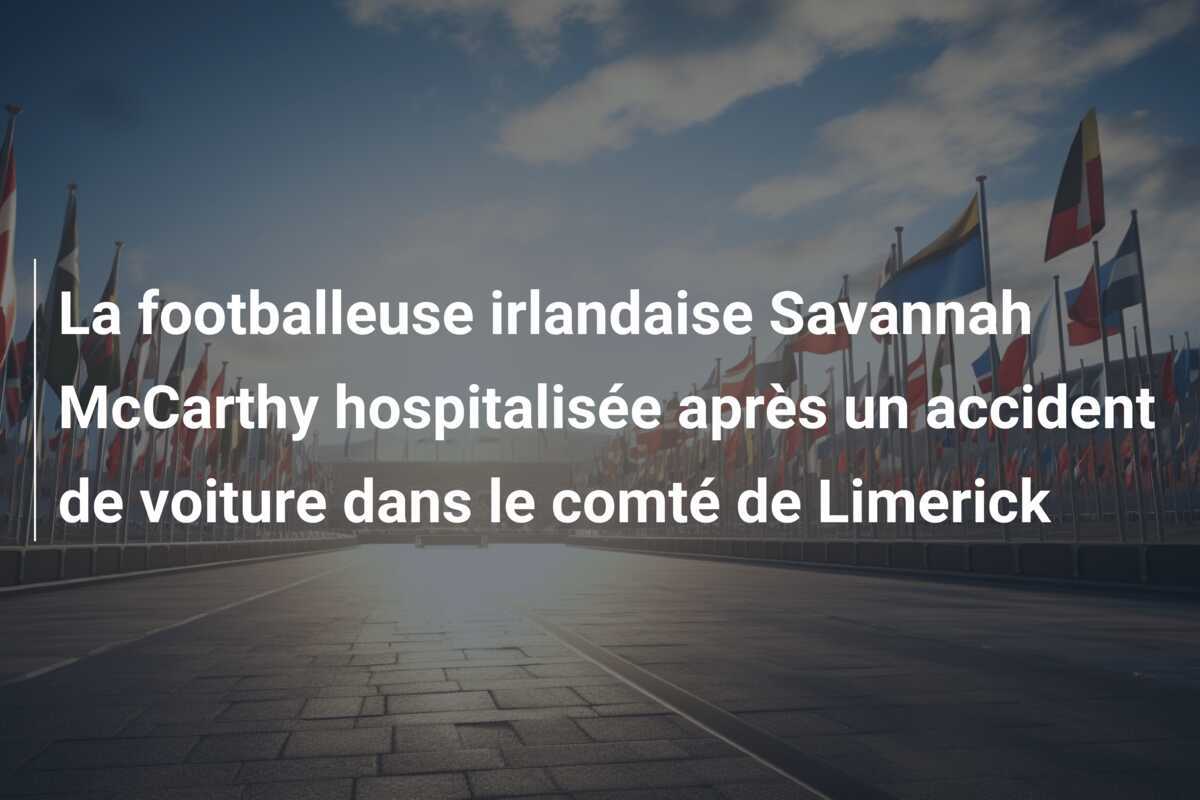 La footballeuse irlandaise Savannah McCarthy hospitalisée après un accident de voiture dans le comté de Limerick