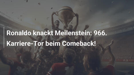 Ronaldo knackt Meilenstein: 966. Karriere-Tor beim Comeback!
