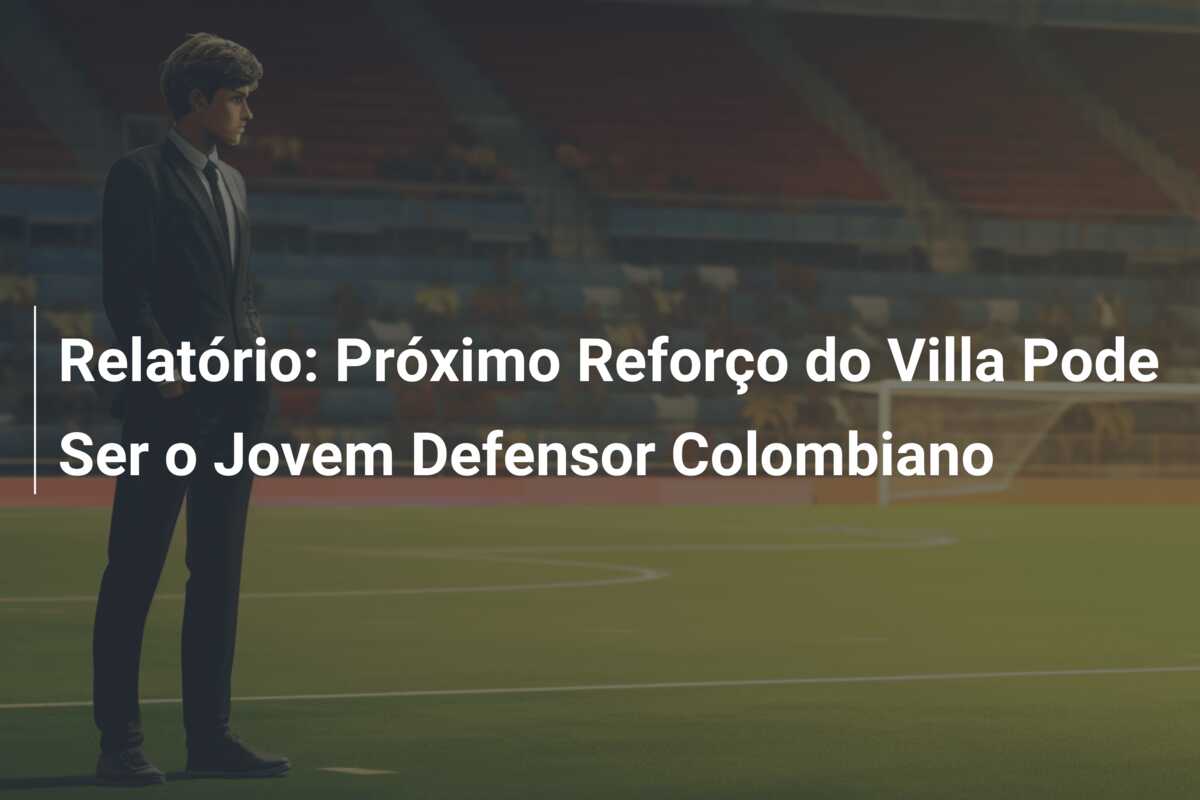 Relatório: Próximo Reforço do Villa Pode Ser o Jovem Defensor Colombiano