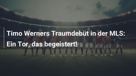 Timo Werners Traumdebüt in der MLS: Ein Tor, das begeistert!