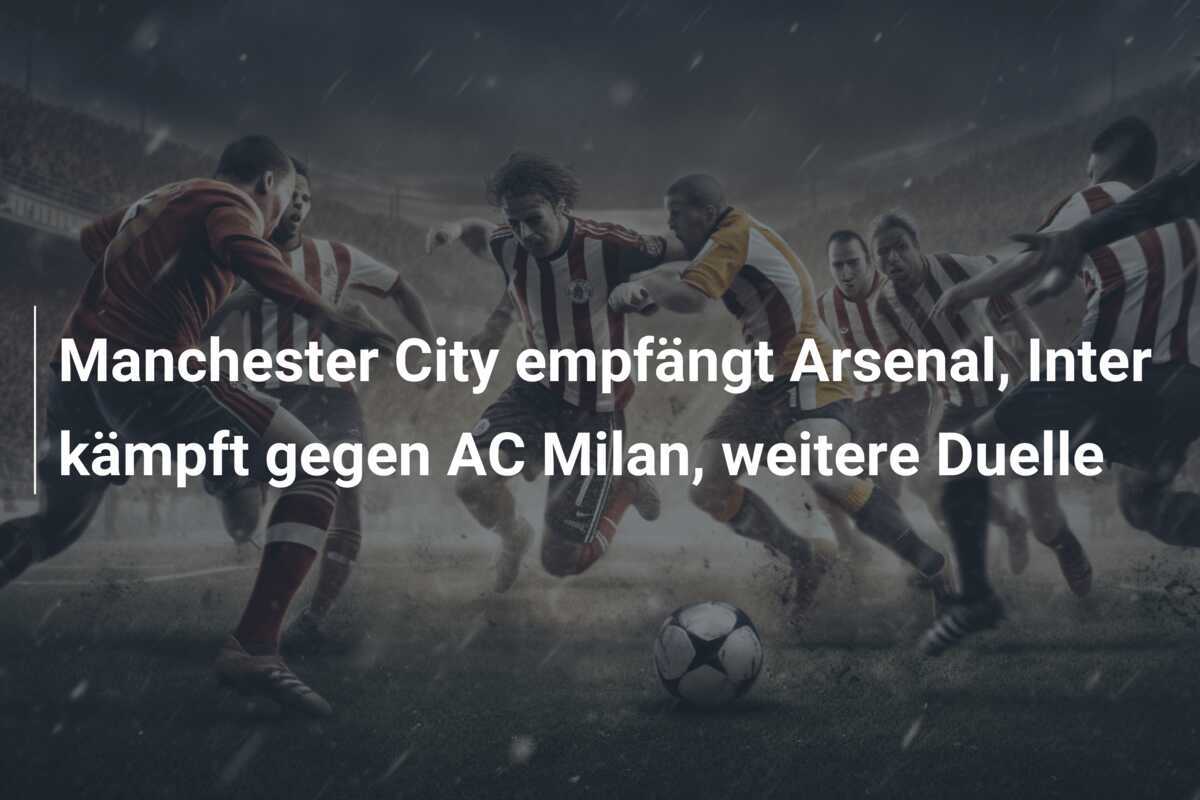 Manchester City empfängt Arsenal, Inter kämpft gegen AC Milan, weitere Duelle
