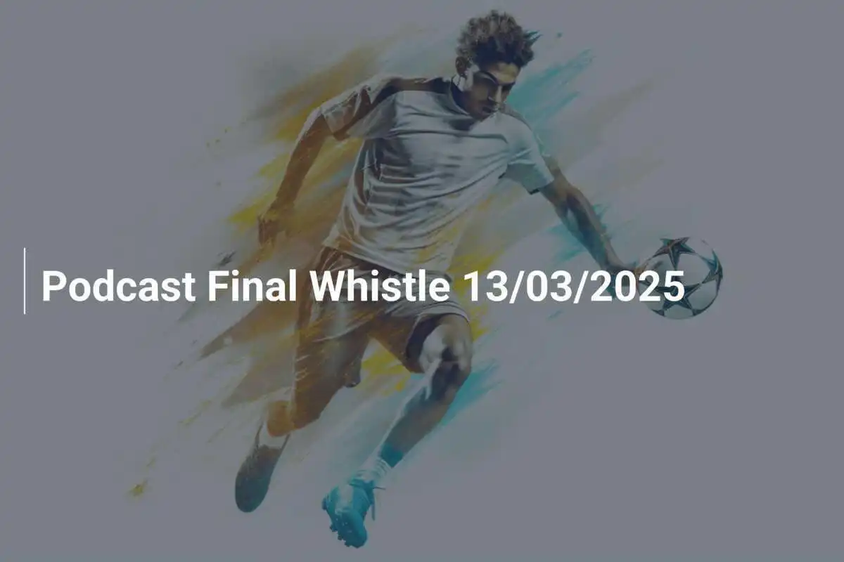 Podcast Final Whistle 13/03/2025