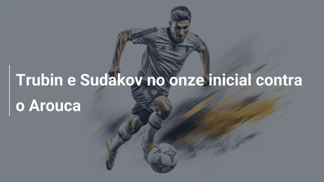 Trubin e Sudakov no onze inicial contra o Arouca