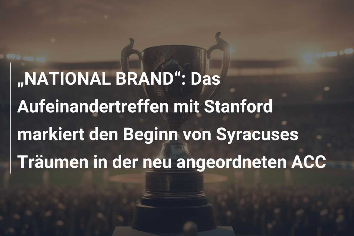 „NATIONAL BRAND“: Das Aufeinandertreffen mit Stanford markiert den Beginn von Syracuses Träumen in der neu angeordneten ACC