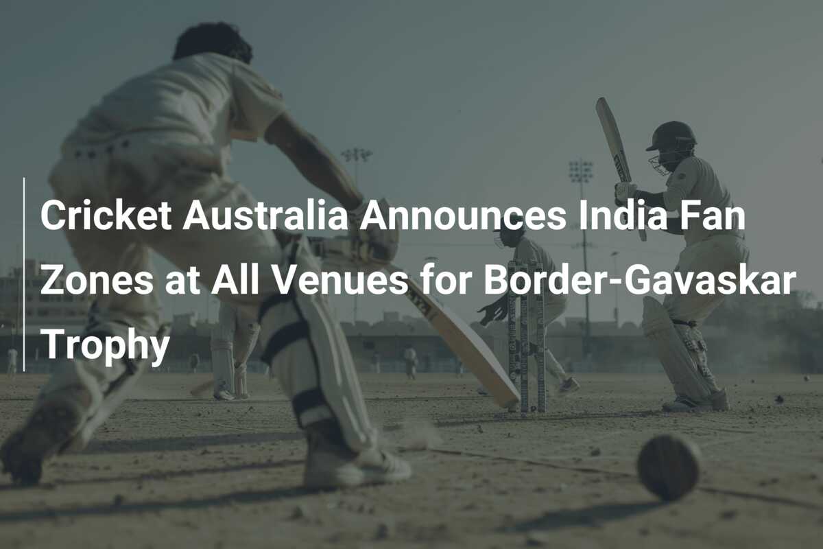 Cricket Australia Announces India Fan Zones at All Venues for Border