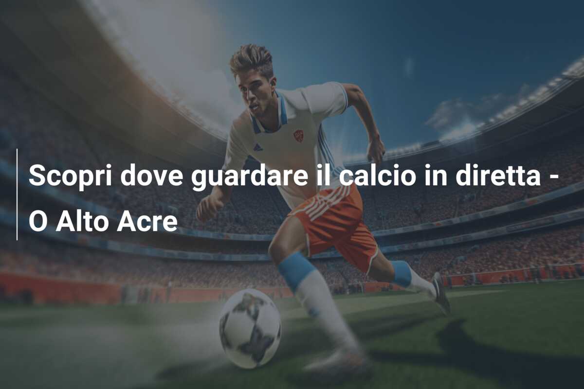 Scopri dove guardare il calcio in diretta – O Alto Acre