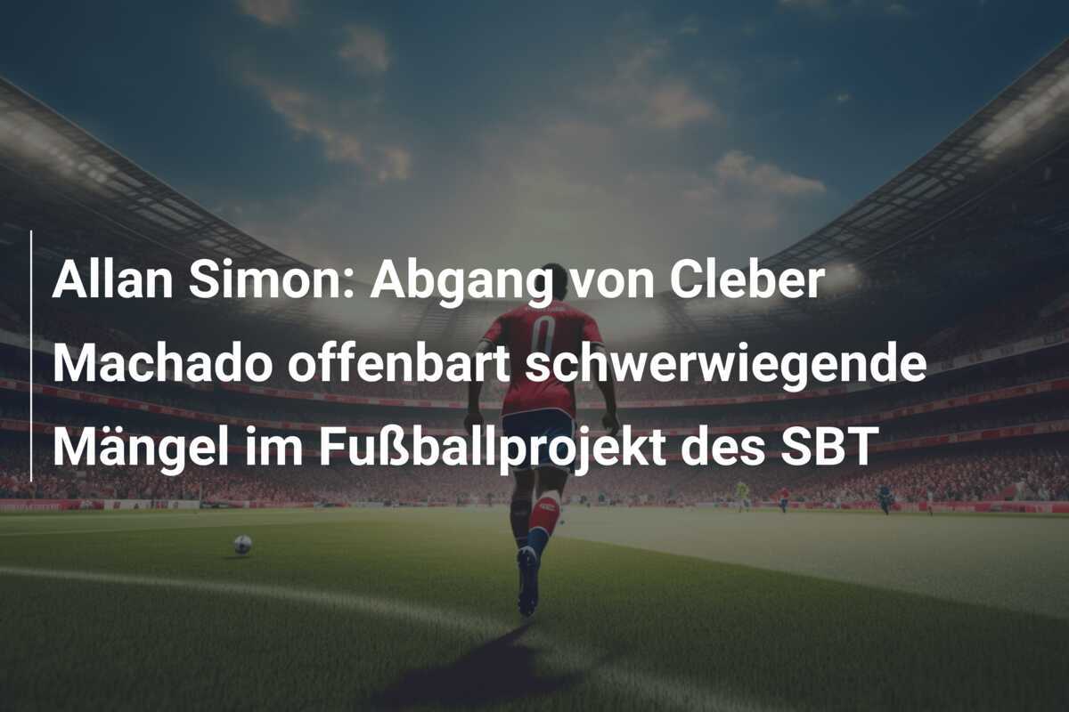 Allan Simon: Abgang von Cleber Machado offenbart schwerwiegende Mängel im Fußballprojekt des SBT