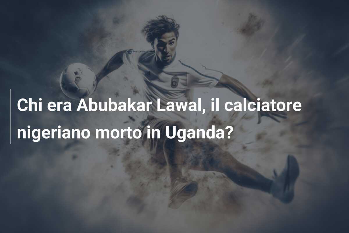 Chi era Abubakar Lawal, il calciatore nigeriano morto in Uganda?
