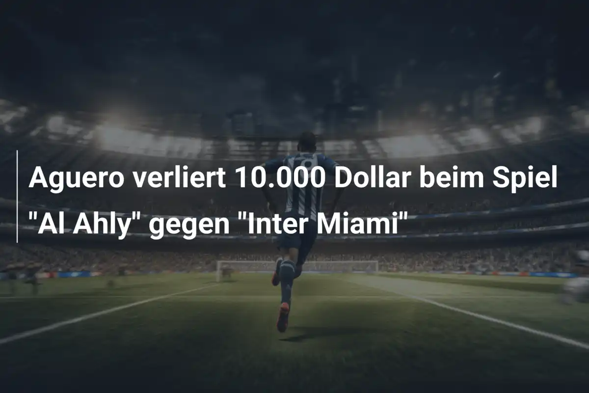 Aguero verliert 10.000 Dollar beim Spiel "Al Ahly" gegen "Inter Miami"