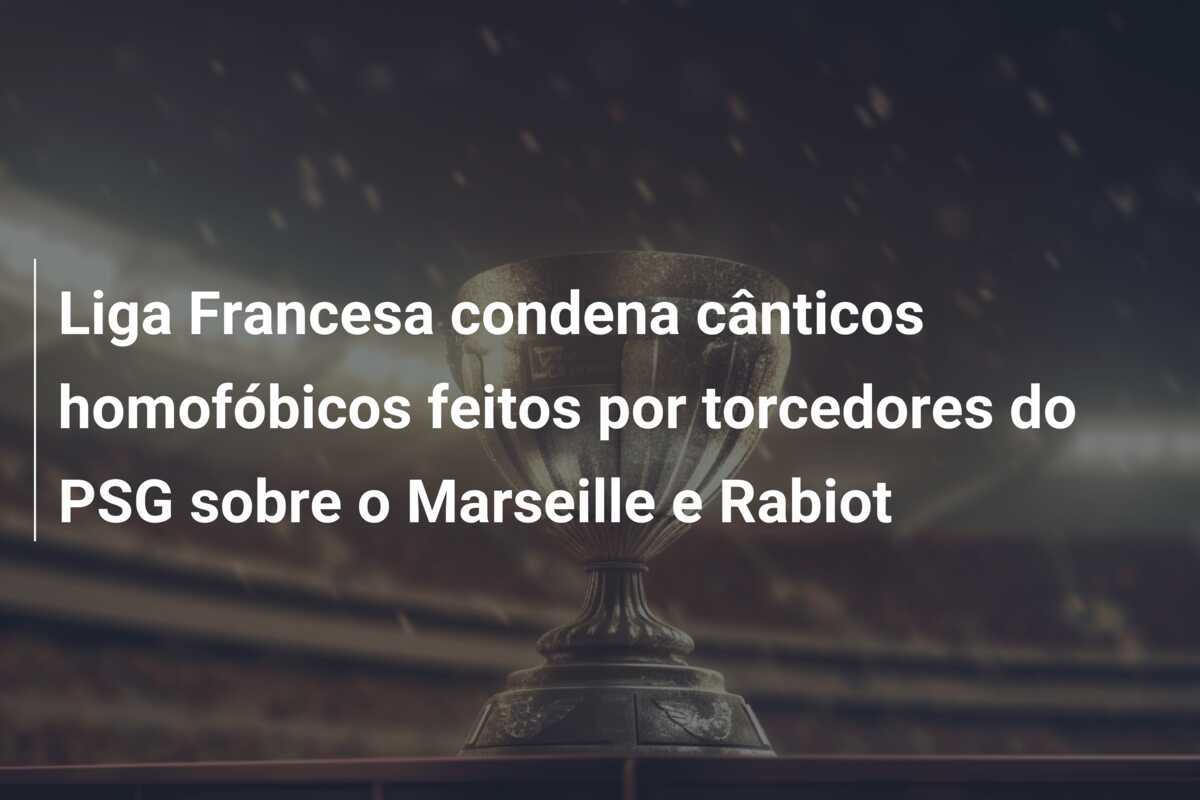 Liga Francesa condena cânticos homofóbicos feitos por torcedores do PSG sobre o Marseille e Rabiot