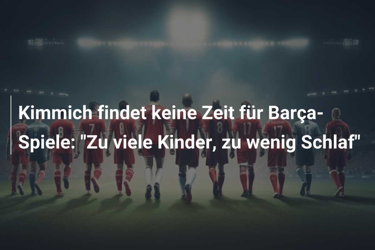 Kimmich findet keine Zeit für Barça-Spiele: "Zu viele Kinder, zu wenig Schlaf"