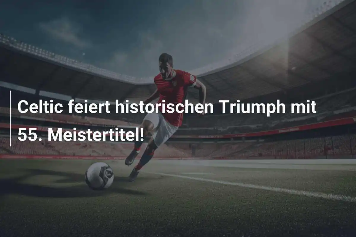 Celtic feiert historischen Triumph mit 55. Meistertitel!
