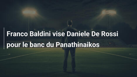 Franco Baldini vise Daniele De Rossi pour le banc du Panathinaikos