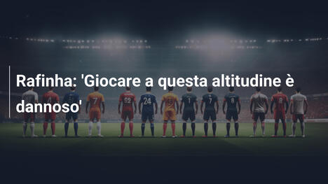 Rafinha: 'Giocare a questa altitudine è dannoso'