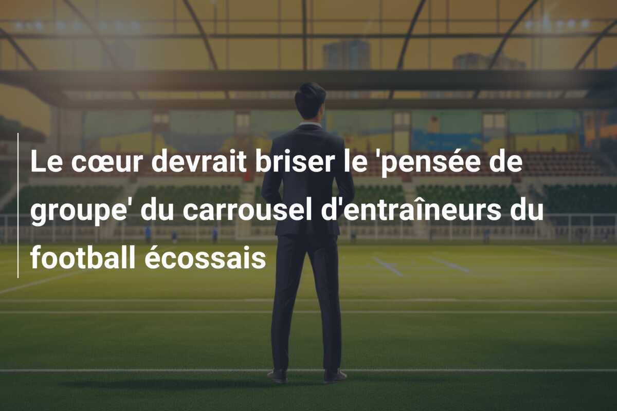 Le cœur devrait briser le 'pensée de groupe' du carrousel d'entraîneurs du football écossais