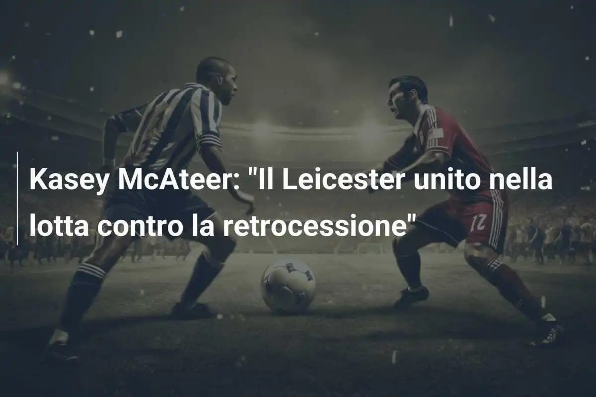 Kasey McAteer: "Il Leicester unito nella lotta contro la retrocessione"