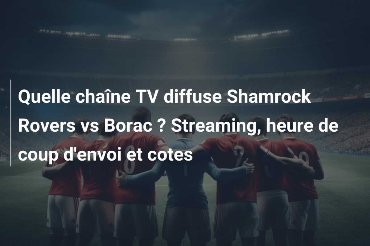 Quelle chaîne TV diffuse Shamrock Rovers vs Borac ? Streaming, heure de coup d'envoi et cotes