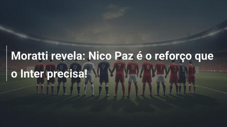 Moratti revela: Nico Paz é o reforço que o Inter precisa!