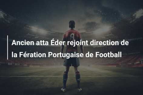 Ancien atta Éder rejoint direction de la Fération Portugaise de Football
