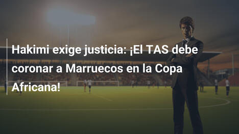 Hakimi exige justicia: ¡El TAS debe coronar a Marruecos en la Copa Africana!