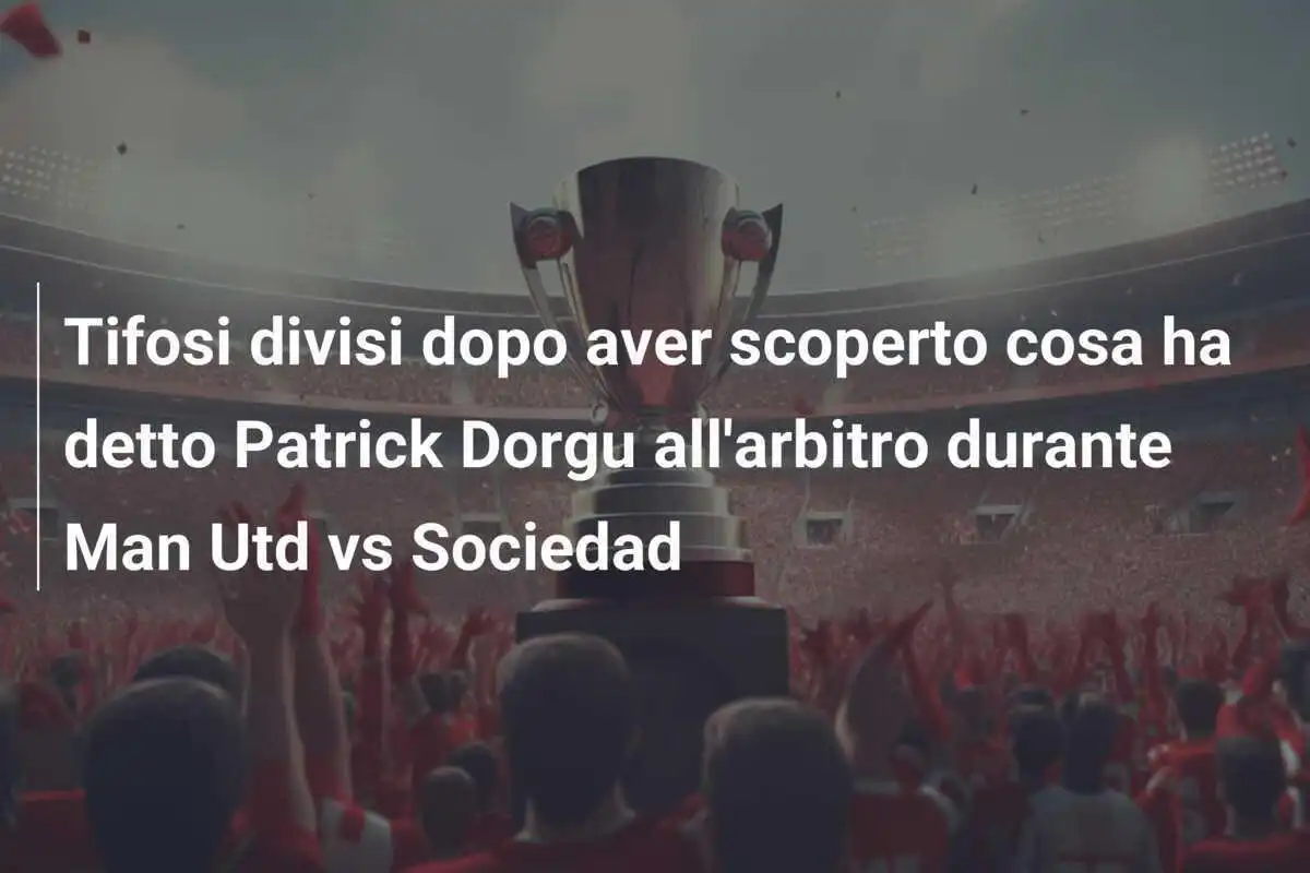 Tifosi divisi dopo aver scoperto cosa ha detto Patrick Dorgu all'arbitro durante Man Utd vs Sociedad