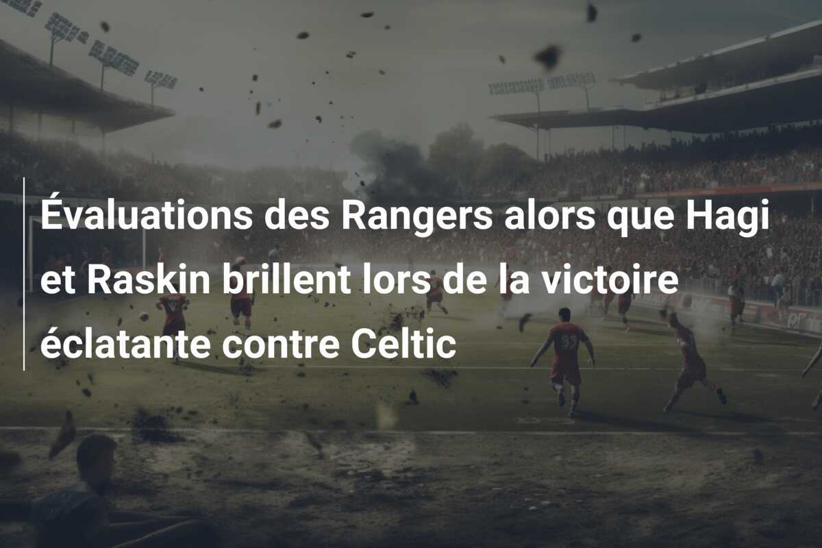 Évaluations des Rangers alors que Hagi et Raskin brillent lors de la victoire éclatante contre Celtic